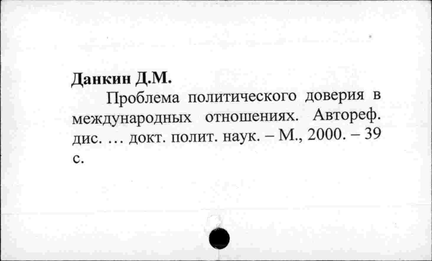 ﻿Данкин Д.М.
Проблема политического доверия в международных отношениях. Автореф. дис. ... докт. полит, наук. - М., 2000. - 39 с.